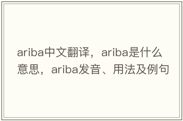 ariba中文翻譯，ariba是什么意思，ariba發(fā)音、用法及例句