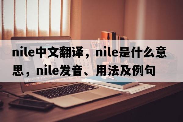 NILE中文翻譯，NILE是什么意思，NILE發(fā)音、用法及例句