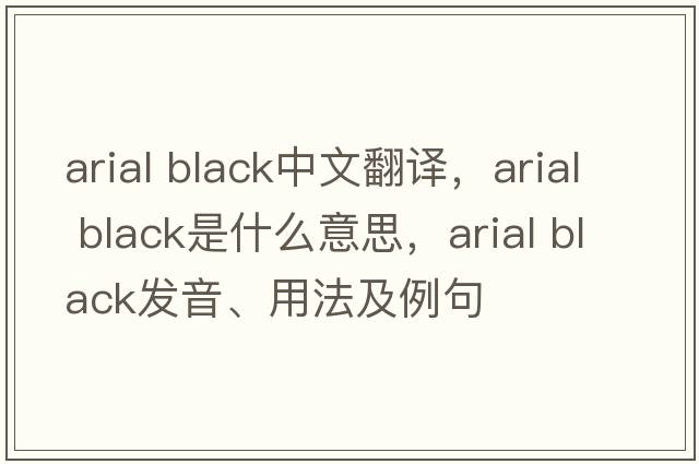 arial black中文翻譯，arial black是什么意思，arial black發(fā)音、用法及例句