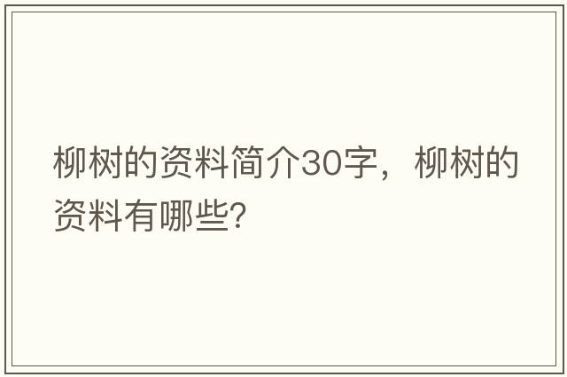 柳樹(shù)的資料簡(jiǎn)介30字，柳樹(shù)的資料有哪些？