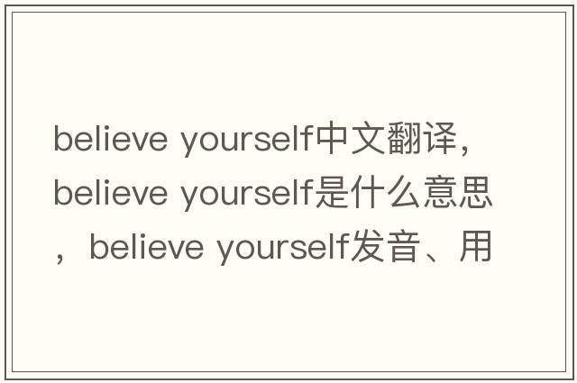 believe yourself中文翻譯，believe yourself是什么意思，believe yourself發(fā)音、用法及例句