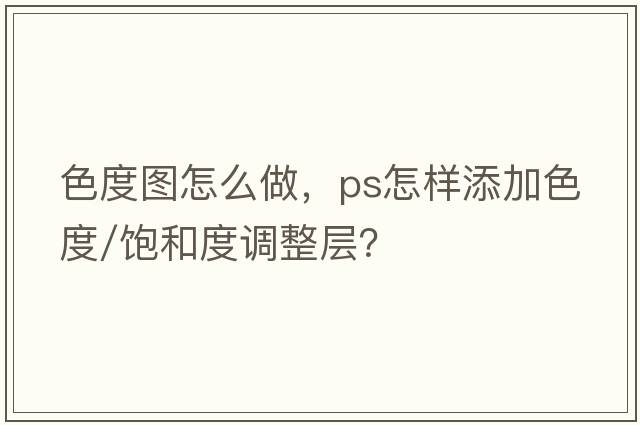 色度圖怎么做，PS怎樣添加色度/飽和度調整層？