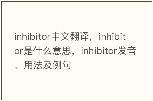inhibitor中文翻譯，inhibitor是什么意思，inhibitor發(fā)音、用法及例句