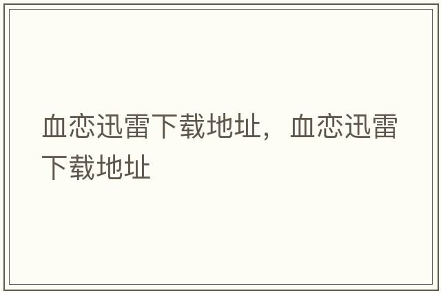 血戀迅雷下載地址，血戀迅雷下載地址