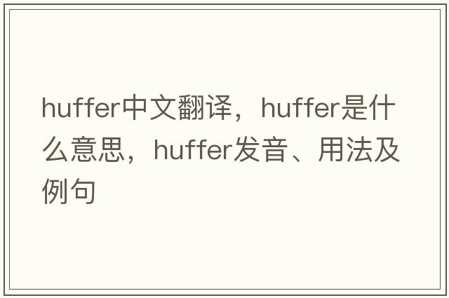 huffer中文翻譯，huffer是什么意思，huffer發(fā)音、用法及例句
