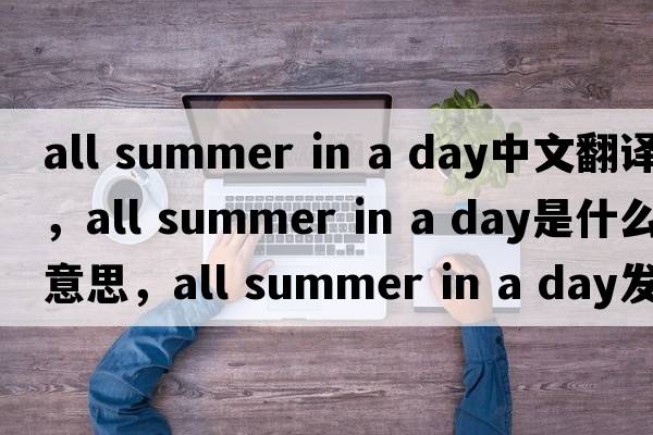all summer in a day中文翻譯，all summer in a day是什么意思，all summer in a day發(fā)音、用法及例句