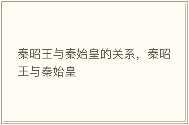 秦昭王與秦始皇的關(guān)系，秦昭王與秦始皇