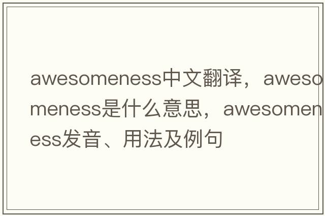awesomeness中文翻譯，awesomeness是什么意思，awesomeness發(fā)音、用法及例句