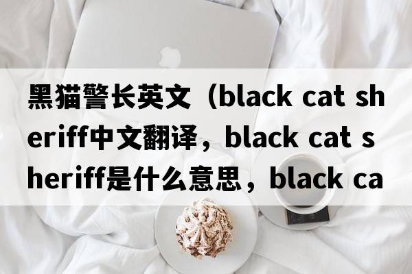 黑貓警長(cháng)英文（black cat sheriff中文翻譯，black cat sheriff是什么意思，black cat sheriff發(fā)音、用法及例句）