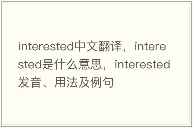 interested中文翻譯，interested是什么意思，interested發(fā)音、用法及例句