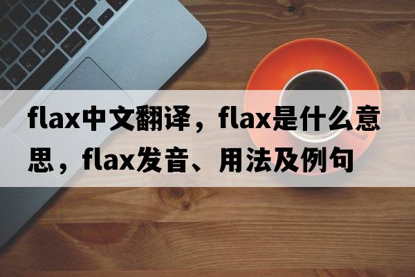 flax中文翻譯，flax是什么意思，flax發(fā)音、用法及例句