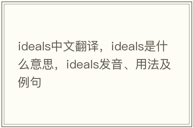 ideals中文翻譯，ideals是什么意思，ideals發(fā)音、用法及例句