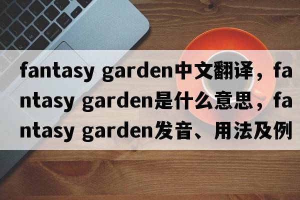 fantasy garden中文翻譯，fantasy garden是什么意思，fantasy garden發(fā)音、用法及例句