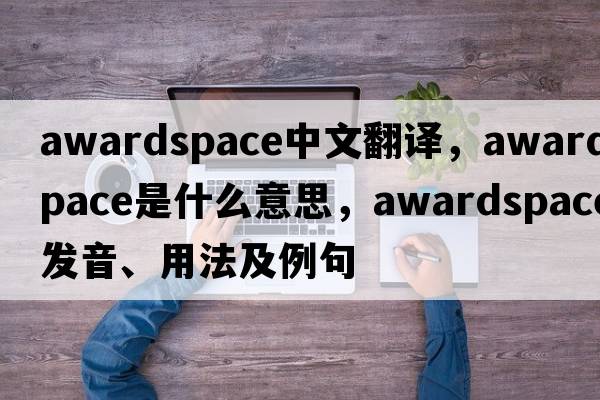 awardspace中文翻譯，awardspace是什么意思，awardspace發(fā)音、用法及例句