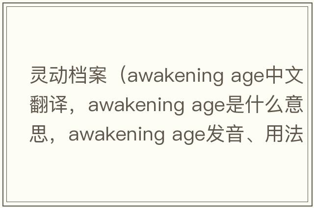 靈動(dòng)檔案（awakening age中文翻譯，awakening age是什么意思，awakening age發(fā)音、用法及例句）