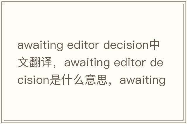 awaiting editor decision中文翻譯，awaiting editor decision是什么意思，awaiting editor decision發(fā)音、用法及例句