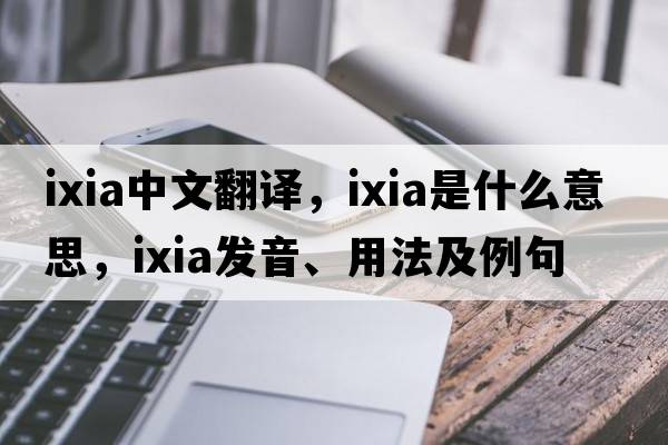 ixia中文翻譯，ixia是什么意思，ixia發(fā)音、用法及例句