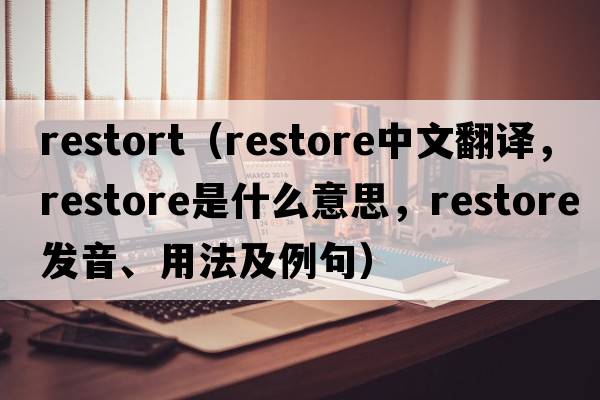 restort（restore中文翻譯，restore是什么意思，restore發(fā)音、用法及例句）