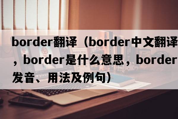 border翻譯（border中文翻譯，border是什么意思，border發(fā)音、用法及例句）