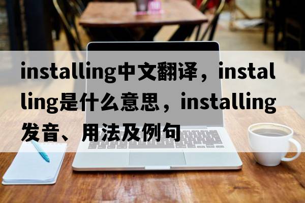 installing中文翻譯，installing是什么意思，installing發(fā)音、用法及例句