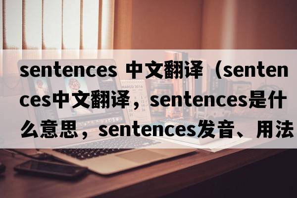 sentences 中文翻譯（sentences中文翻譯，sentences是什么意思，sentences發(fā)音、用法及例句）