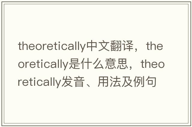 theoretically中文翻譯，theoretically是什么意思，theoretically發(fā)音、用法及例句