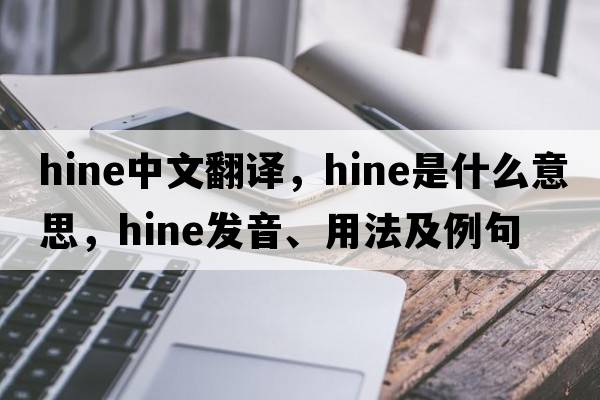 hine中文翻譯，hine是什么意思，hine發(fā)音、用法及例句