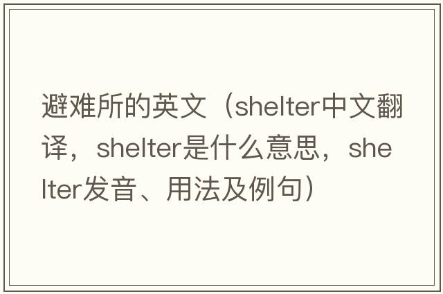 避難所的英文（shelter中文翻譯，shelter是什么意思，shelter發(fā)音、用法及例句）