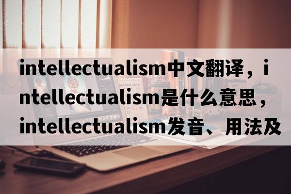intellectualism中文翻譯，intellectualism是什么意思，intellectualism發(fā)音、用法及例句
