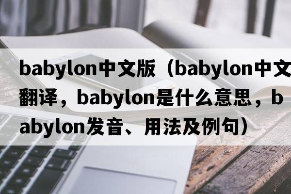 babylon中文版（Babylon中文翻譯，Babylon是什么意思，Babylon發(fā)音、用法及例句）