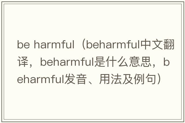 be harmful（beharmful中文翻譯，beharmful是什么意思，beharmful發(fā)音、用法及例句）