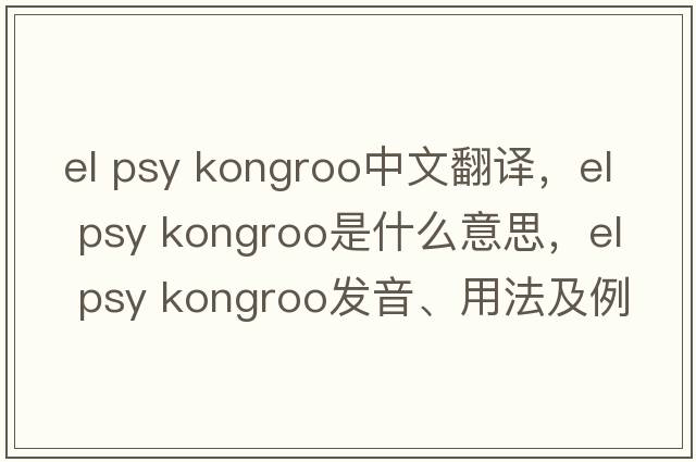 el psy kongroo中文翻譯，el psy kongroo是什么意思，el psy kongroo發(fā)音、用法及例句