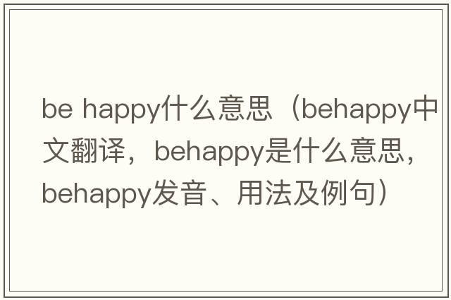 be happy什么意思（behappy中文翻譯，behappy是什么意思，behappy發(fā)音、用法及例句）