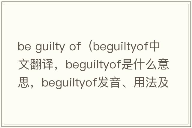 be guilty of（beguiltyof中文翻譯，beguiltyof是什么意思，beguiltyof發(fā)音、用法及例句）