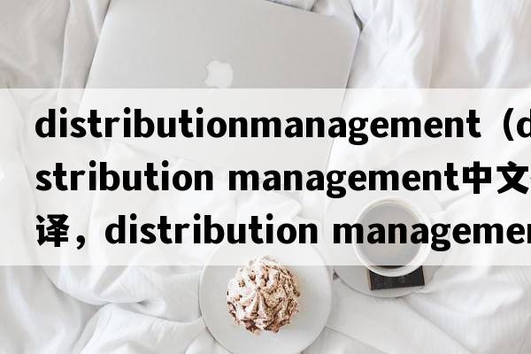 distributionmanagement（distribution management中文翻譯，distribution management是什么意思，distribution managem