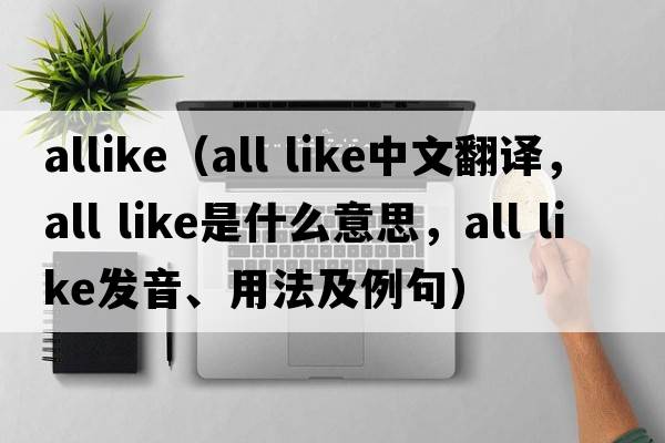 allike（all like中文翻譯，all like是什么意思，all like發(fā)音、用法及例句）