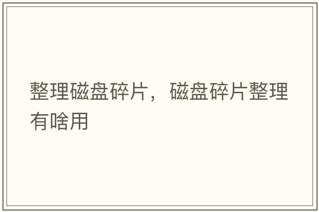 整理磁盤(pán)碎片，磁盤(pán)碎片整理有啥用