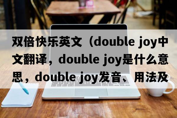 雙倍快樂(lè )英文（double joy中文翻譯，double joy是什么意思，double joy發(fā)音、用法及例句）