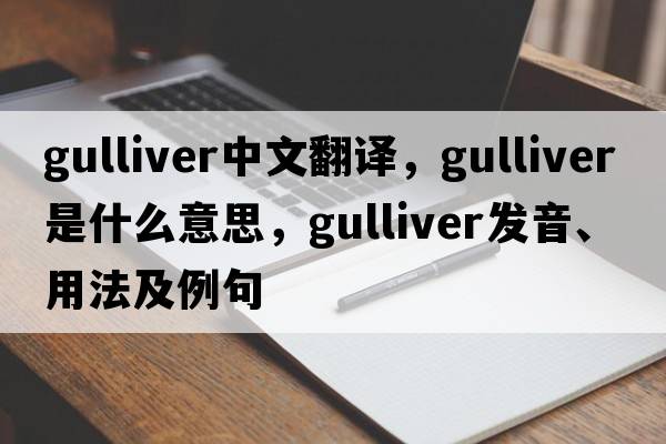 Gulliver中文翻譯，Gulliver是什么意思，Gulliver發(fā)音、用法及例句