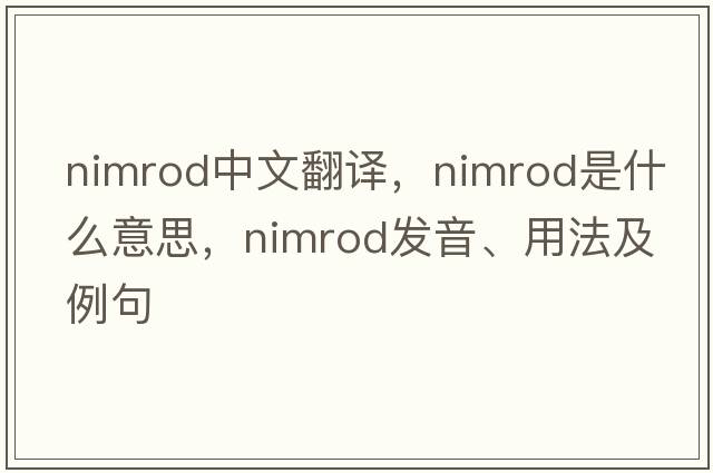 Nimrod中文翻譯，Nimrod是什么意思，Nimrod發(fā)音、用法及例句