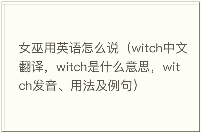 女巫用英語(yǔ)怎么說(shuō)（witch中文翻譯，witch是什么意思，witch發(fā)音、用法及例句）
