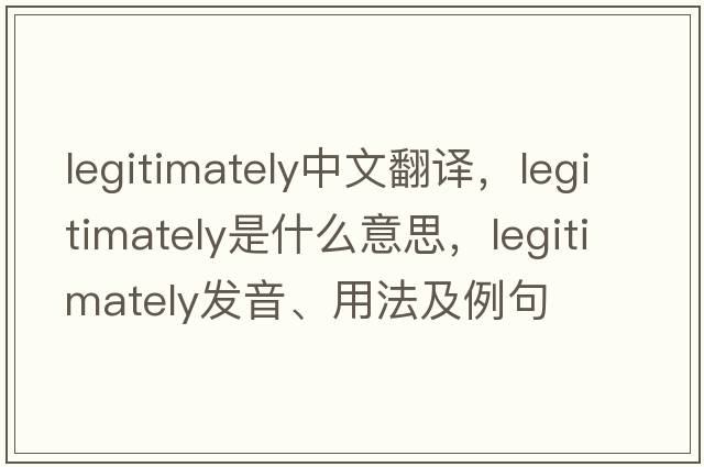 legitimately中文翻譯，legitimately是什么意思，legitimately發(fā)音、用法及例句