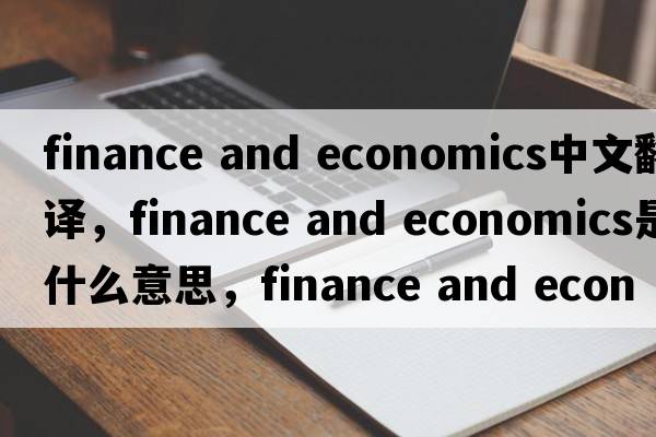 finance and economics中文翻譯，finance and economics是什么意思，finance and economics發(fā)音、用法及例句