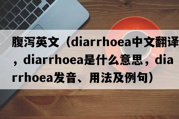 腹瀉英文（diarrhoea中文翻譯，diarrhoea是什么意思，diarrhoea發(fā)音、用法及例句）
