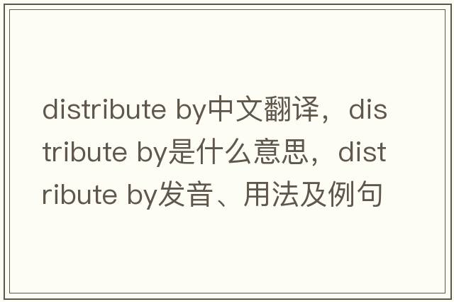 distribute by中文翻譯，distribute by是什么意思，distribute by發(fā)音、用法及例句