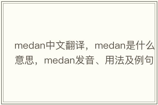 Medan中文翻譯，Medan是什么意思，Medan發(fā)音、用法及例句
