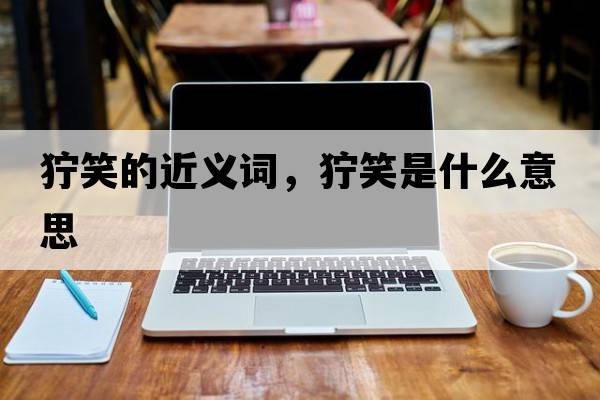 獰笑的近義詞，獰笑是什么意思