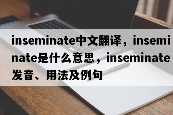 inseminate中文翻譯，inseminate是什么意思，inseminate發(fā)音、用法及例句