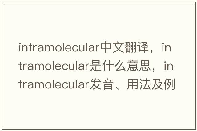 intramolecular中文翻譯，intramolecular是什么意思，intramolecular發(fā)音、用法及例句