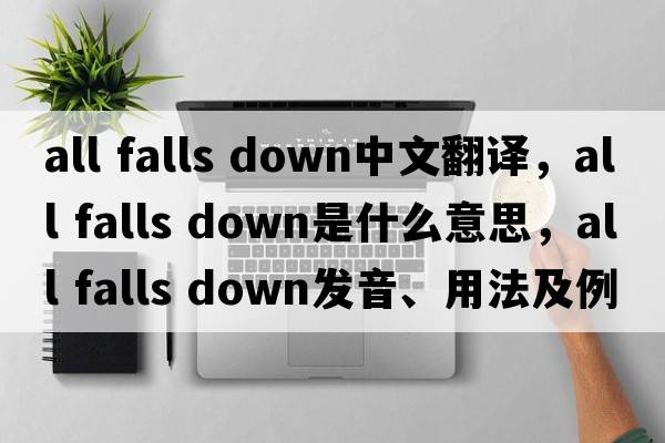 all falls down中文翻譯，all falls down是什么意思，all falls down發(fā)音、用法及例句